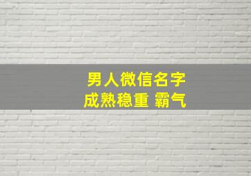 男人微信名字成熟稳重 霸气